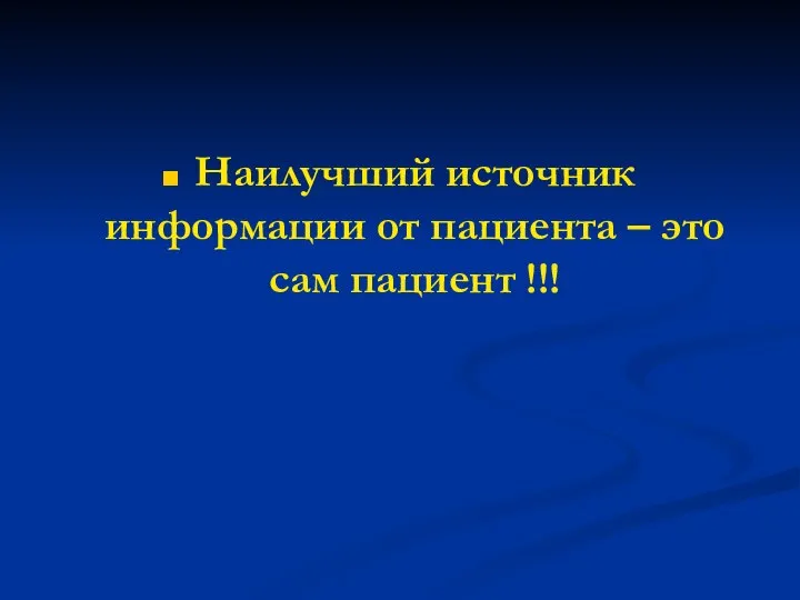 Наилучший источник информации от пациента – это сам пациент !!!