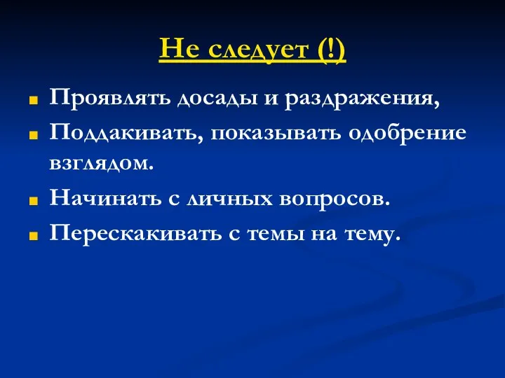 Не следует (!) Проявлять досады и раздражения, Поддакивать, показывать одобрение взглядом. Начинать