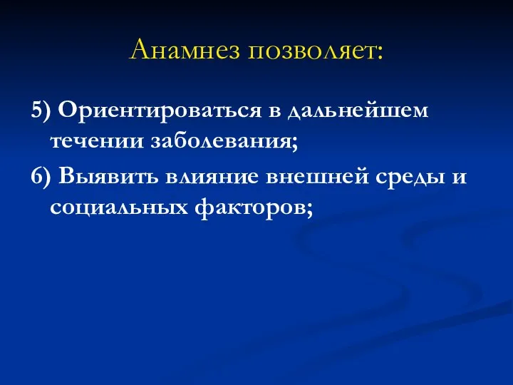 Анамнез позволяет: 5) Ориентироваться в дальнейшем течении заболевания; 6) Выявить влияние внешней среды и социальных факторов;