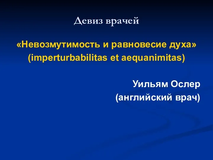 Девиз врачей «Невозмутимость и равновесие духа» (imperturbabilitas et aequanimitas) Уильям Ослер (английский врач)