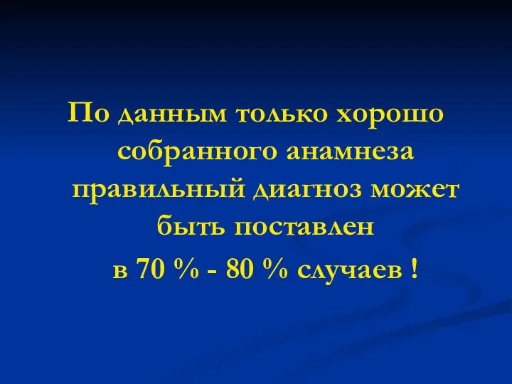 По данным только хорошо собранного анамнеза правильный диагноз может быть поставлен в