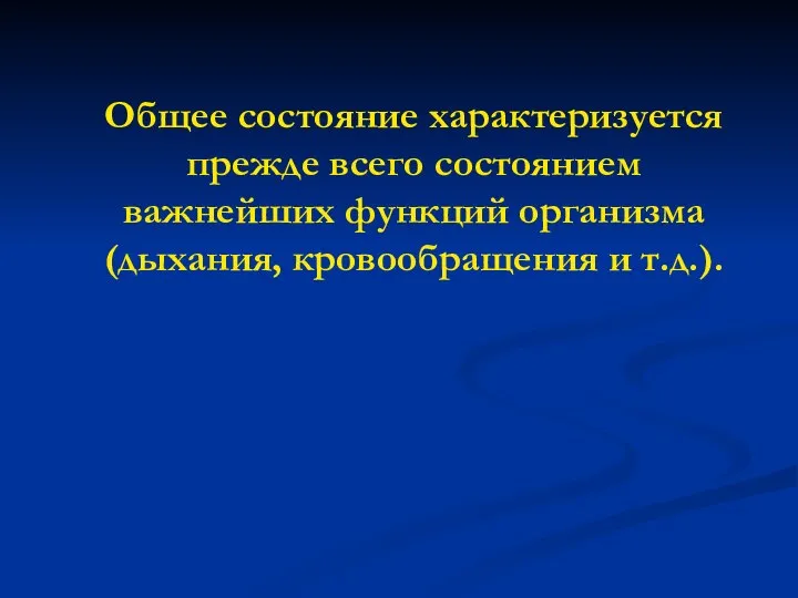 Общее состояние характеризуется прежде всего состоянием важнейших функций организма (дыхания, кровообращения и т.д.).