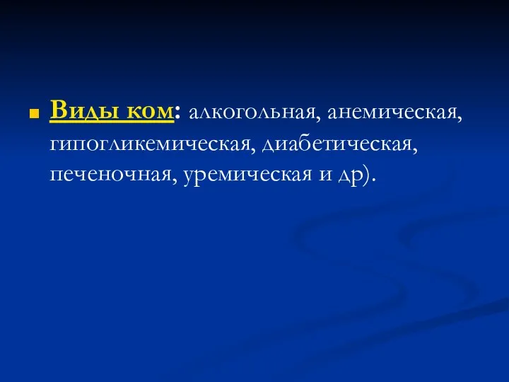 Виды ком: алкогольная, анемическая, гипогликемическая, диабетическая, печеночная, уремическая и др).