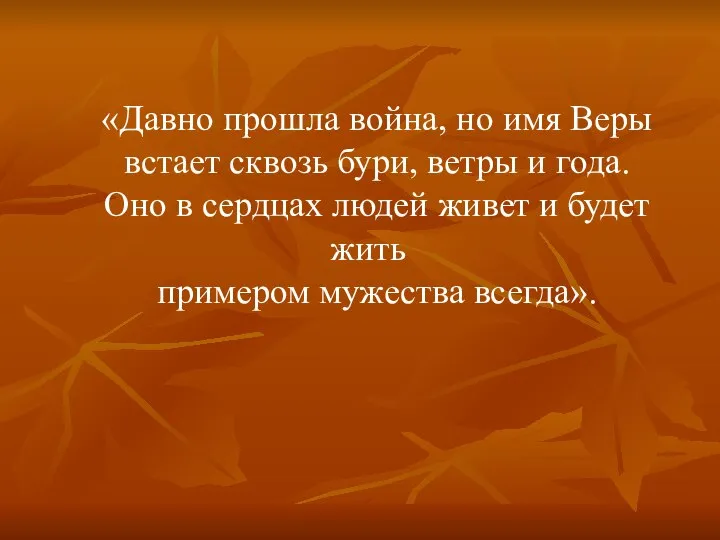 «Давно прошла война, но имя Веры встает сквозь бури, ветры и года.