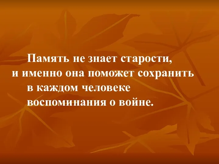 Память не знает старости, и именно она поможет сохранить в каждом человеке воспоминания о войне.