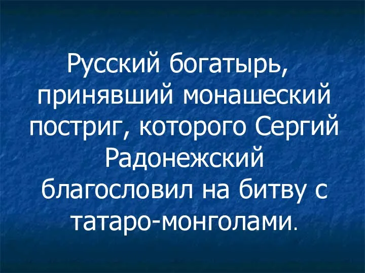 Русский богатырь, принявший монашеский постриг, которого Сергий Радонежский благословил на битву с татаро-монголами.