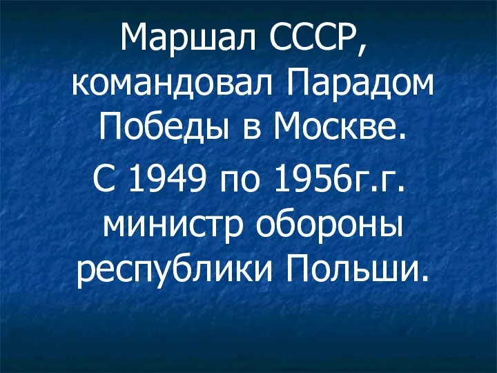 Маршал СССР, командовал Парадом Победы в Москве. С 1949 по 1956г.г. министр обороны республики Польши.