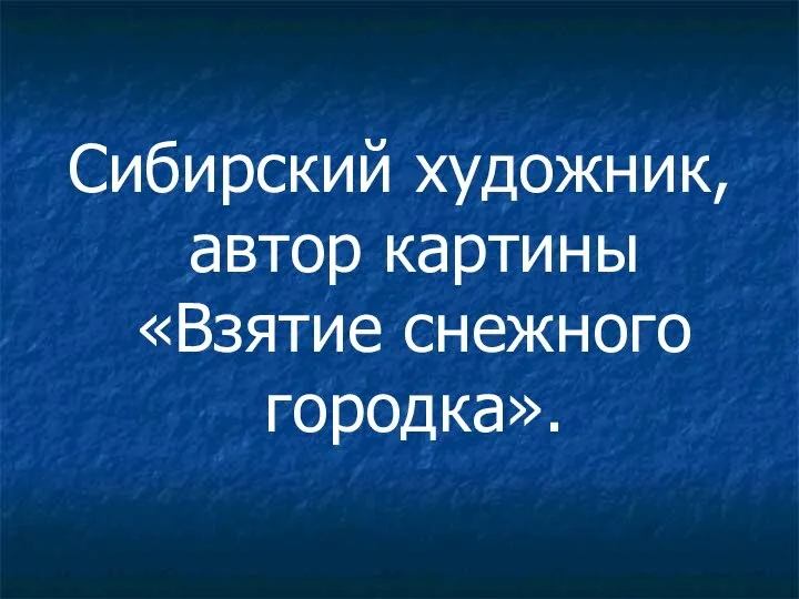 Сибирский художник, автор картины «Взятие снежного городка».