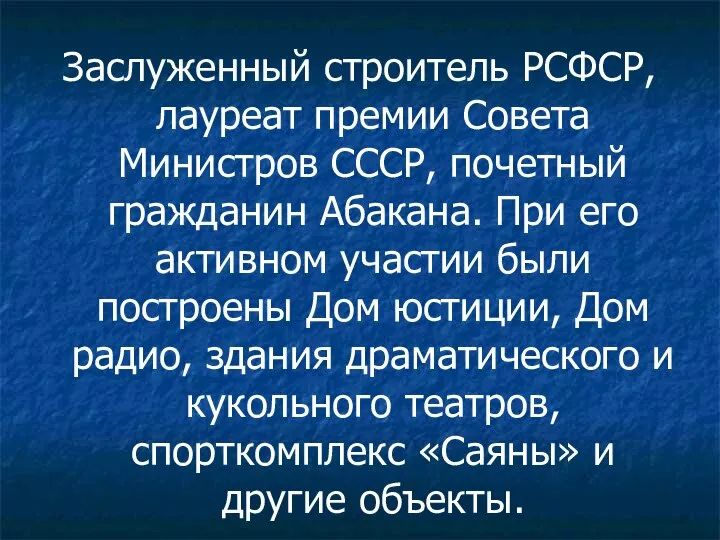 Заслуженный строитель РСФСР, лауреат премии Совета Министров СССР, почетный гражданин Абакана. При