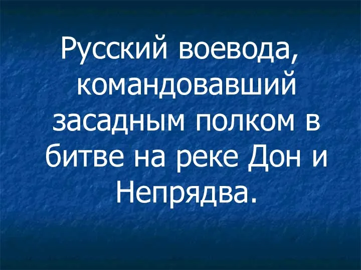 Русский воевода, командовавший засадным полком в битве на реке Дон и Непрядва.