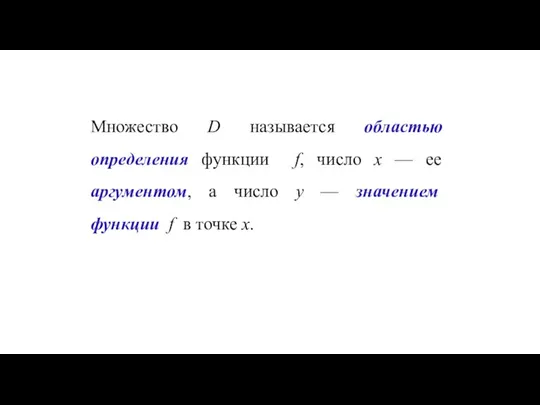 Множество D называется областью определения функции f, число x — ее аргументом,