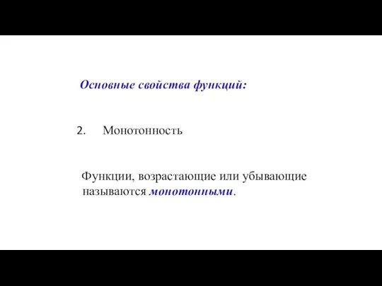 Основные свойства функций: Монотонность Функции, возрастающие или убывающие называются монотонными.