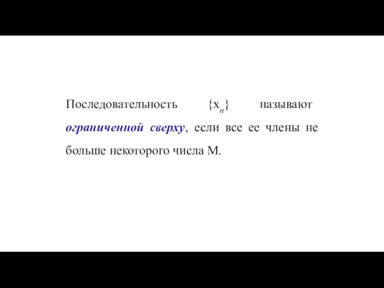 Последовательность {хn} называют ограниченной сверху, если все ее члены не больше некоторого числа M.