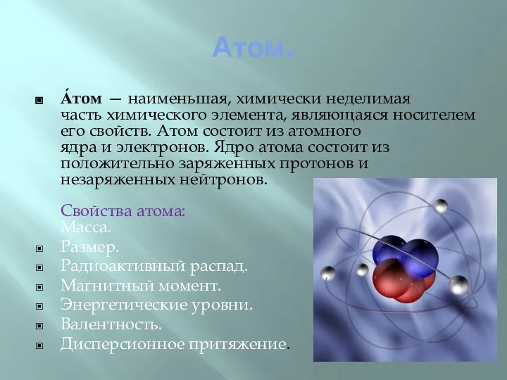 Атом. А́том — наименьшая, химически неделимая часть химического элемента, являющаяся носителем его