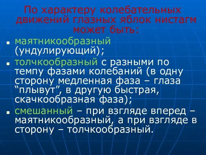 По характеру колебательных движений глазных яблок нистагм может быть: маятникообразный (ундулирующий); толчкообразный