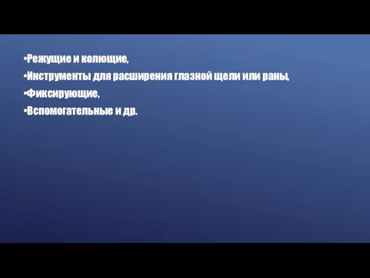 •Режущие и колющие, •Инструменты для расширения глазной щели или раны, •Фиксирующие, •Вспомогательные и др.