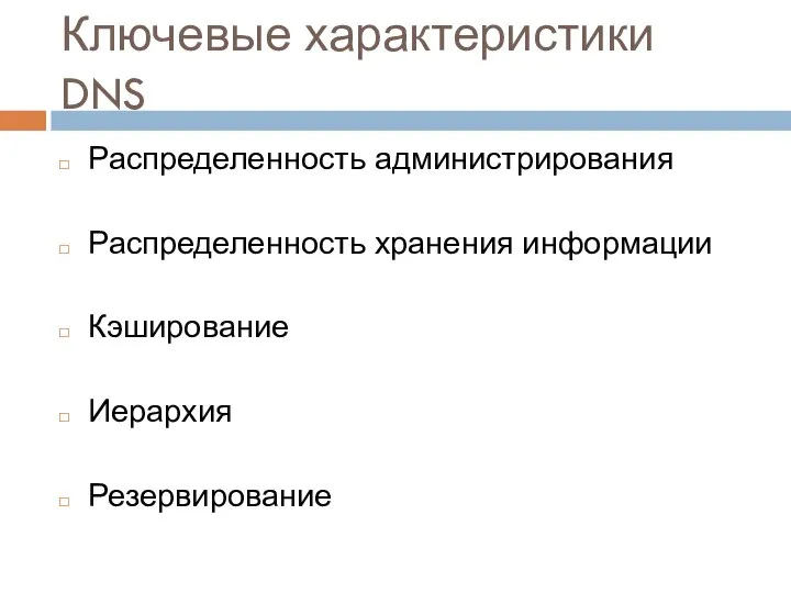 Ключевые характеристики DNS Распределенность администрирования Распределенность хранения информации Кэширование Иерархия Резервирование