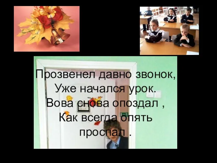 Прозвенел давно звонок, Уже начался урок. Вова снова опоздал , Как всегда опять проспал .