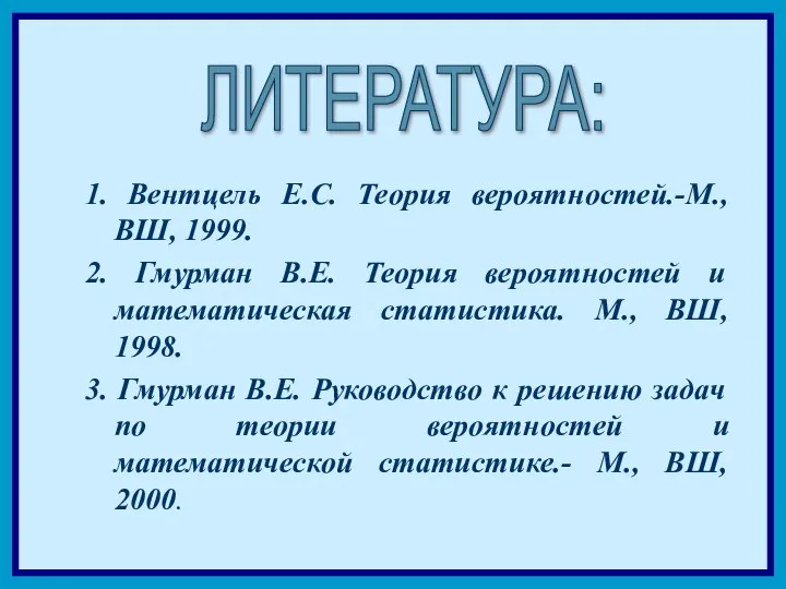 1. Вентцель Е.С. Теория вероятностей.-М., ВШ, 1999. 2. Гмурман В.Е. Теория вероятностей