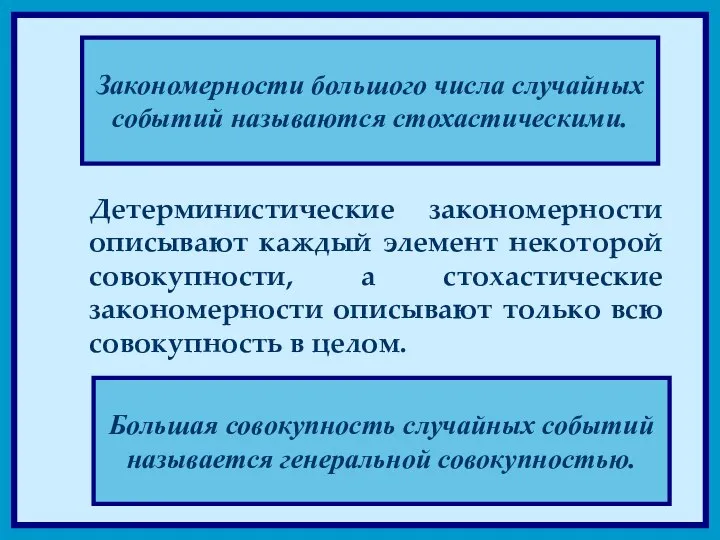 Закономерности большого числа случайных событий называются стохастическими. Детерминистические закономерности описывают каждый элемент