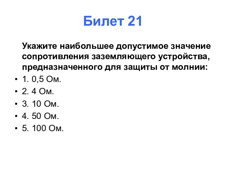 Билет 21 Укажите наибольшее допустимое значение сопротивления заземляющего устройства, предназначенного для защиты