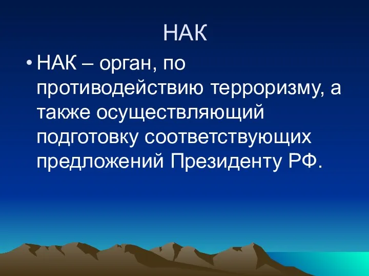 НАК НАК – орган, по противодействию терроризму, а также осуществляющий подготовку соответствующих предложений Президенту РФ.