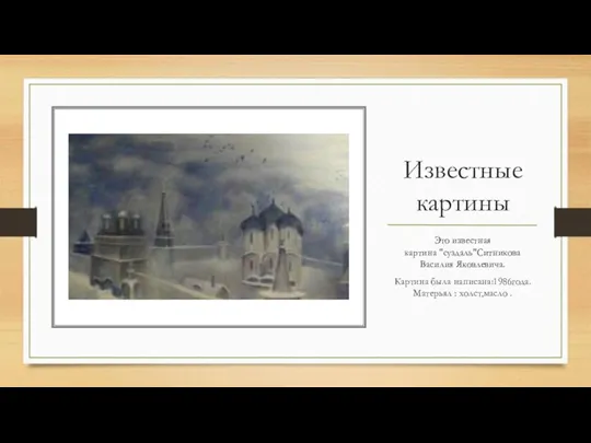 Известные картины Это известная картина "суздаль"Ситникова Василия Яковлевича. Картина была написана:1986года. Матерьял : холст,масло .