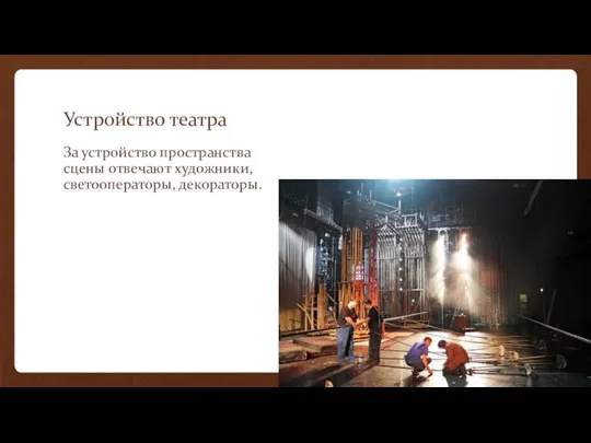 Устройство театра За устройство пространства сцены отвечают художники, светооператоры, декораторы.