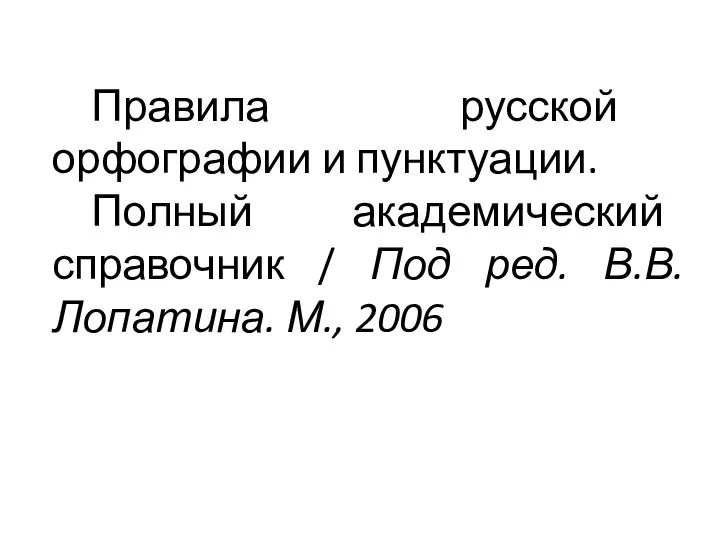 Правила русской орфографии и пунктуации. Полный академический справочник / Под ред. В.В.Лопатина. М., 2006