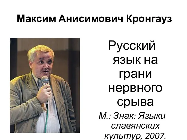 Максим Анисимович Кронгауз Русский язык на грани нервного срыва М.: Знак: Языки славянских культур, 2007.