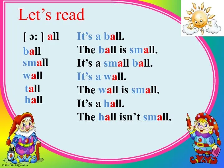 Let’s read [ ɔ: ] all ball small wall tall hall It’s
