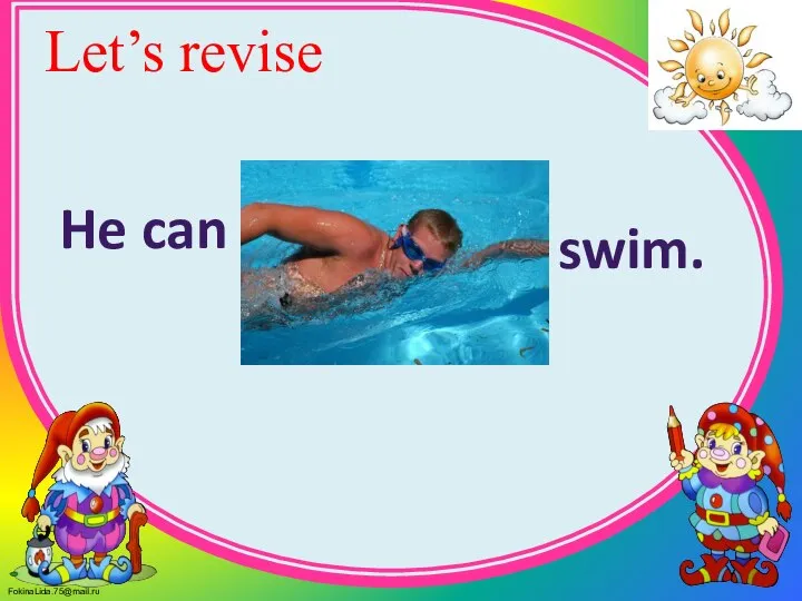 Let’s revise He can swim.