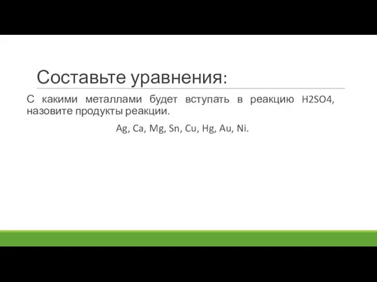 Составьте уравнения: С какими металлами будет вступать в реакцию H2SO4, назовите продукты