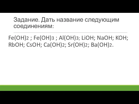 Задание. Дать название следующим соединениям: Fe(OH)2 ; Fe(OH)3 ; Al(OH)3; LiOH; NaOH;