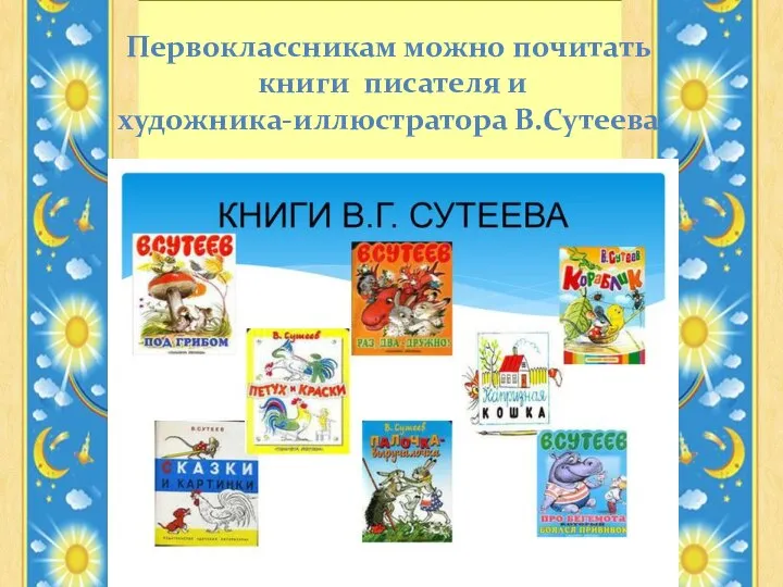 Первоклассникам можно почитать книги писателя и художника-иллюстратора В.Сутеева