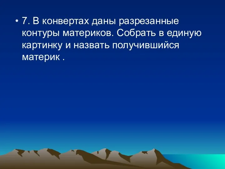 7. В конвертах даны разрезанные контуры материков. Собрать в единую картинку и назвать получившийся материк .