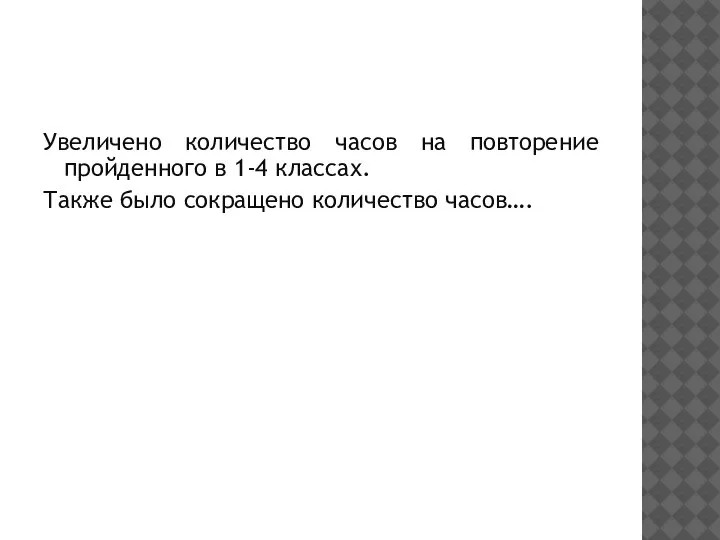 Увеличено количество часов на повторение пройденного в 1-4 классах. Также было сокращено количество часов….