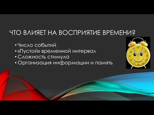 ЧТО ВЛИЯЕТ НА ВОСПРИЯТИЕ ВРЕМЕНИ? Число событий «Пустой» временной интервал Сложность стимула Организация информации и память