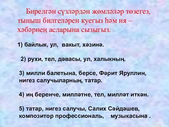 Бирелгән сүзләрдән җөмләләр төзегез, тыныш билгеләрен куегыз һәм ия – хәбәрнең асларына