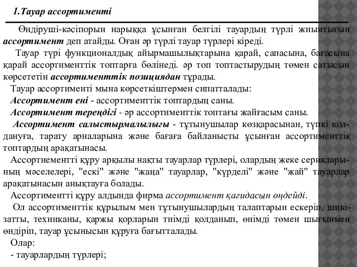 1.Тауар ассортиментi Өндiрушi-кәсiпорын нарыққа ұсынған белгiлi тауардың түрлi жиынтығын ассортимент деп атайды.