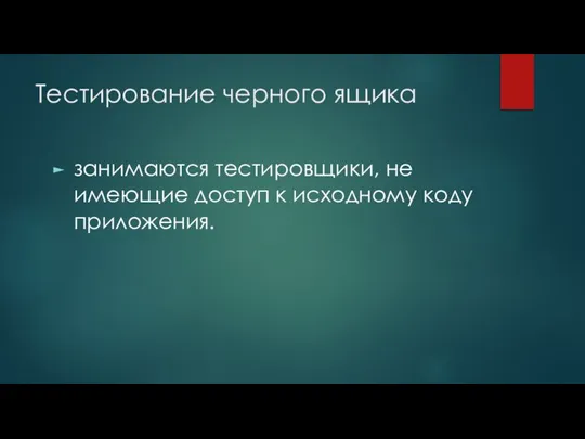 Тестирование черного ящика занимаются тестировщики, не имеющие доступ к исходному коду приложения.