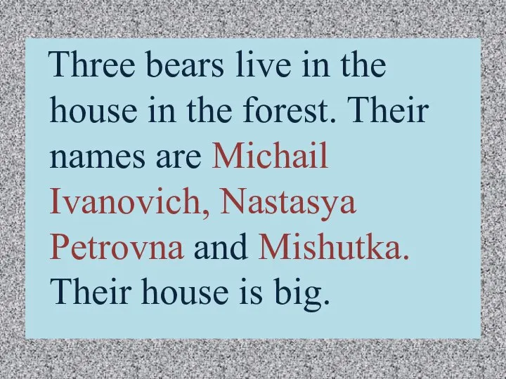 Three bears live in the house in the forest. Their names are