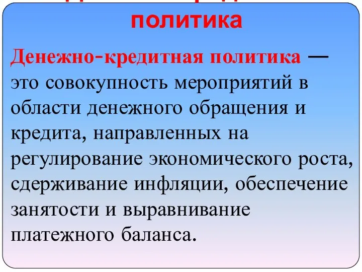 Денежно-кредитная политика Денежно-кредитная политика — это совокупность мероприятий в области денежного обращения