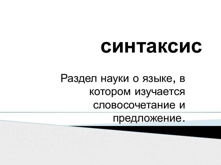 синтаксис Раздел науки о языке, в котором изучается словосочетание и предложение.