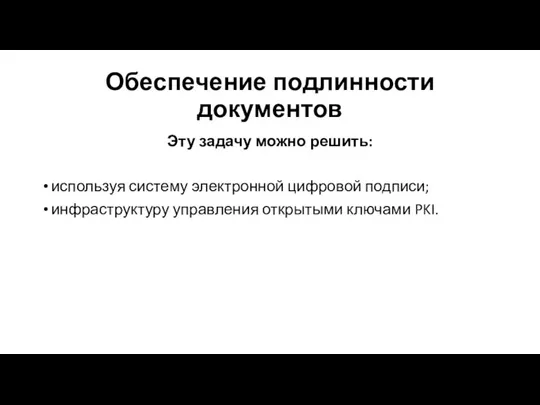 Обеспечение подлинности документов Эту задачу можно решить: используя систему электронной цифровой подписи;