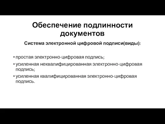 Обеспечение подлинности документов Система электронной цифровой подписи(виды): простая электронно-цифровая подпись; усиленная неквалифицированная