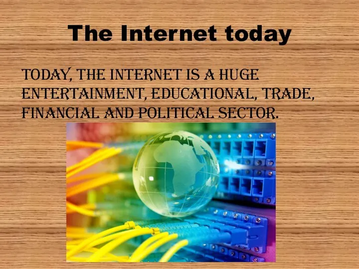 The Internet today Today, the Internet is a huge entertainment, educational, trade, financial and political sector.