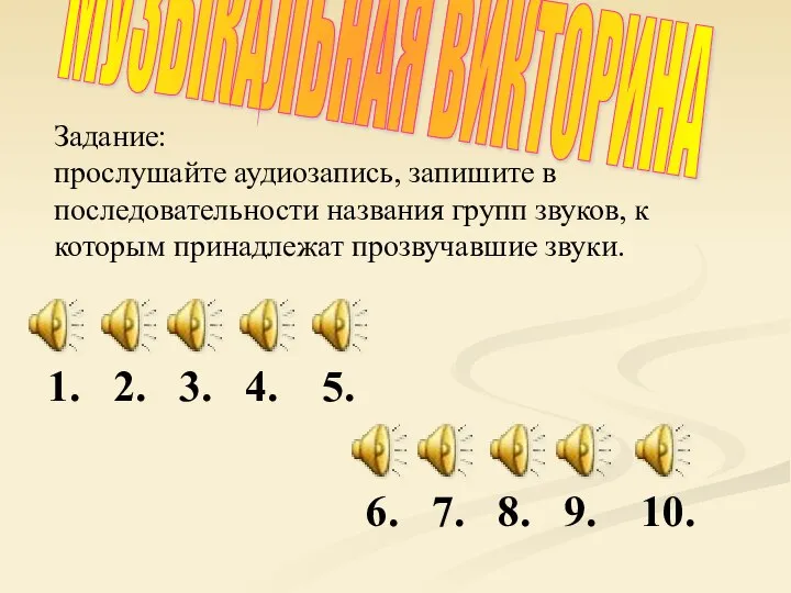 МУЗЫКАЛЬНАЯ ВИКТОРИНА Задание: прослушайте аудиозапись, запишите в последовательности названия групп звуков, к