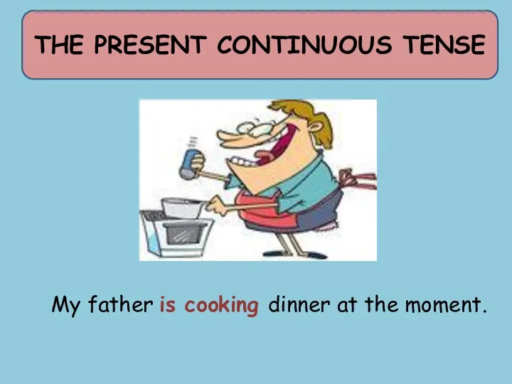 THE PRESENT CONTINUOUS TENSE My father is cooking dinner at the moment.