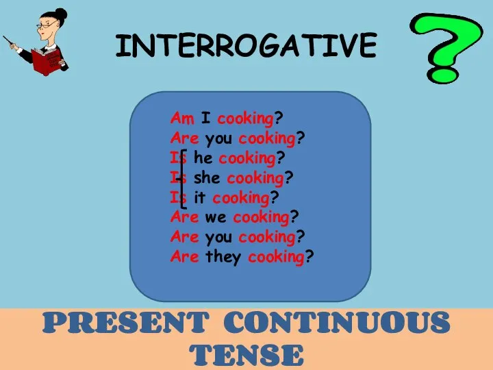 INTERROGATIVE Am I cooking? Are you cooking? Is he cooking? Is she